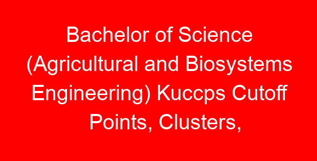Bachelor of Science (Agricultural and Biosystems Engineering) Kuccps Cutoff Points, Clusters, Requirements 2023/2024