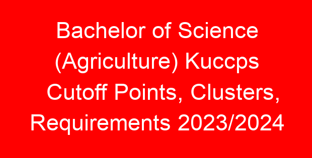 Bachelor of Science (Agriculture) Kuccps Cutoff Points, Clusters, Requirements 2023/2024