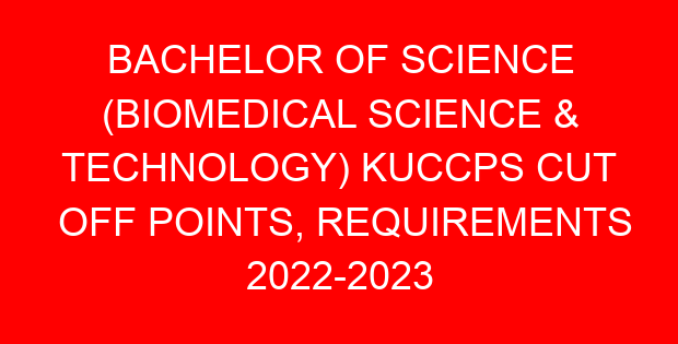 BACHELOR OF SCIENCE (BIOMEDICAL SCIENCE & TECHNOLOGY) KUCCPS CUT OFF POINTS, REQUIREMENTS 2022-2023