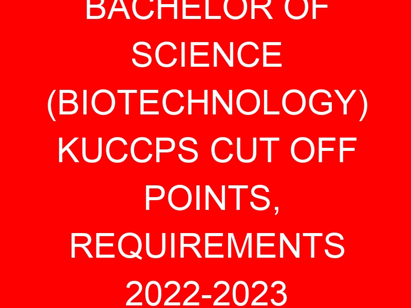 BACHELOR OF SCIENCE (BIOTECHNOLOGY) KUCCPS CUT OFF POINTS, REQUIREMENTS 2022-2023