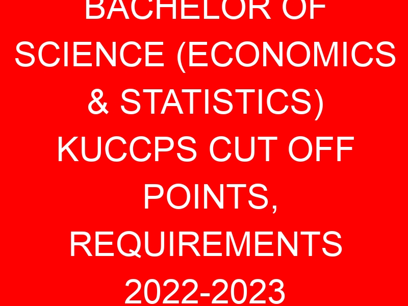 BACHELOR OF SCIENCE (ECONOMICS & STATISTICS) KUCCPS CUT OFF POINTS, REQUIREMENTS 2022-2023