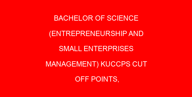 BACHELOR OF SCIENCE (ENTREPRENEURSHIP AND SMALL ENTERPRISES MANAGEMENT) KUCCPS CUT OFF POINTS, REQUIREMENTS 2022-2023