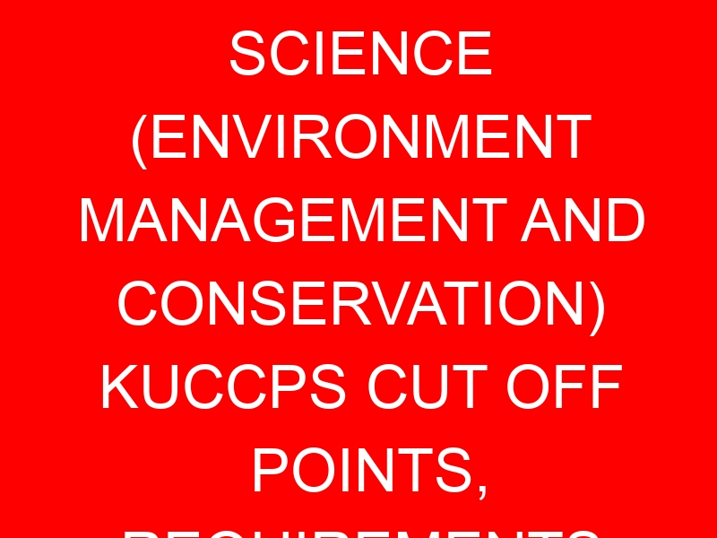 BACHELOR OF SCIENCE (ENVIRONMENT MANAGEMENT AND CONSERVATION) KUCCPS CUT OFF POINTS, REQUIREMENTS 2022-2023