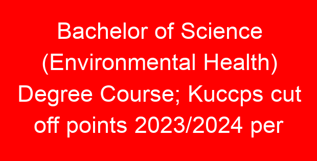 Bachelor of Science (Environmental Health) Degree Course; Kuccps cut off points 2023/2024 per university, requirements, Course Code & Fees