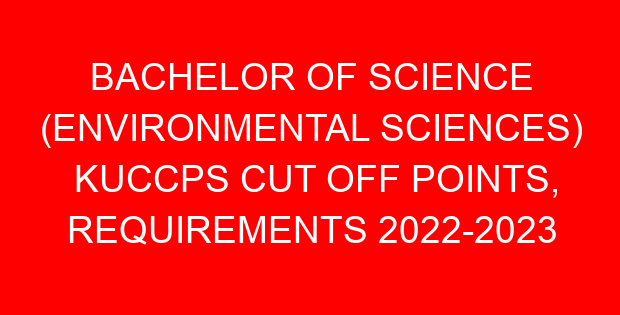 BACHELOR OF SCIENCE (ENVIRONMENTAL SCIENCES) KUCCPS CUT OFF POINTS, REQUIREMENTS 2022-2023