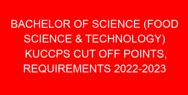 BACHELOR OF SCIENCE (FOOD SCIENCE & TECHNOLOGY) KUCCPS CUT OFF POINTS, REQUIREMENTS 2022-2023