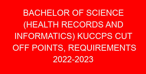 BACHELOR OF SCIENCE (HEALTH RECORDS AND INFORMATICS) KUCCPS CUT OFF POINTS, REQUIREMENTS 2022-2023