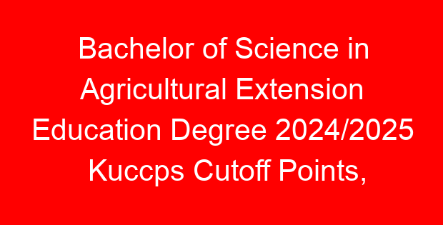 Bachelor of Science in Agricultural Extension Education Degree 2024/2025 Kuccps Cutoff Points, Cluster Points Per University