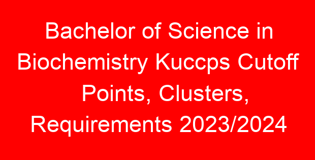 Bachelor of Science in Biochemistry Kuccps Cutoff Points, Clusters, Requirements 2023/2024