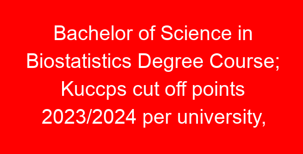 Bachelor of Science in Biostatistics Degree Course; Kuccps cut off points 2023/2024 per university, requirements, Course Code & Fees