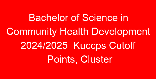 Bachelor of Science in Community Health Development 2024/2025 Kuccps Cutoff Points, Cluster Points Per University