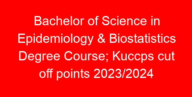 Bachelor of Science in Epidemiology & Biostatistics Degree Course; Kuccps cut off points 2023/2024 per university, requirements, Course Code & Fees