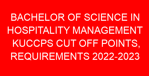 BACHELOR OF SCIENCE IN HOSPITALITY MANAGEMENT KUCCPS CUT OFF POINTS, REQUIREMENTS 2022-2023
