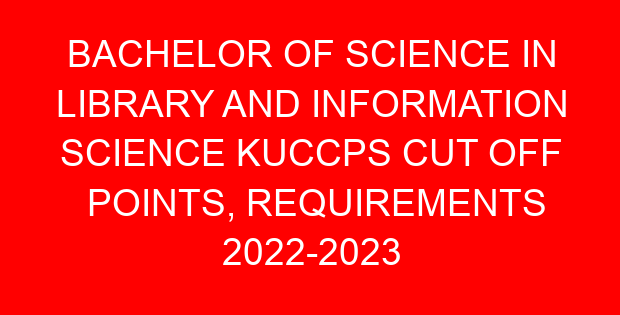 BACHELOR OF SCIENCE IN LIBRARY AND INFORMATION SCIENCE KUCCPS CUT OFF POINTS, REQUIREMENTS 2022-2023
