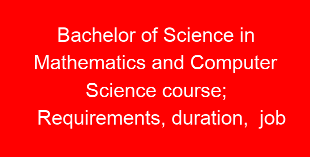 Bachelor of Science in Mathematics and Computer Science course; Requirements, duration, job opportunities and universities offering the course