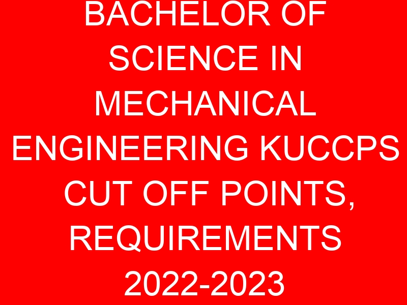 BACHELOR OF SCIENCE IN MECHANICAL ENGINEERING KUCCPS CUT OFF POINTS, REQUIREMENTS 2022-2023