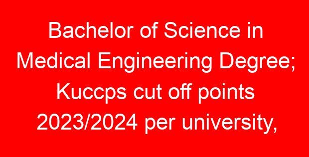 Bachelor of Science in Medical Engineering Degree; Kuccps cut off points 2023/2024 per university, requirements, Course Code & Fees