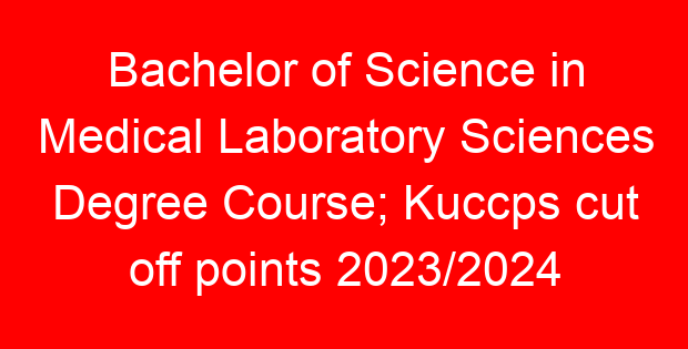 Bachelor of Science in Medical Laboratory Sciences Degree Course; Kuccps cut off points 2023/2024 per university, requirements, Course Code & Fees