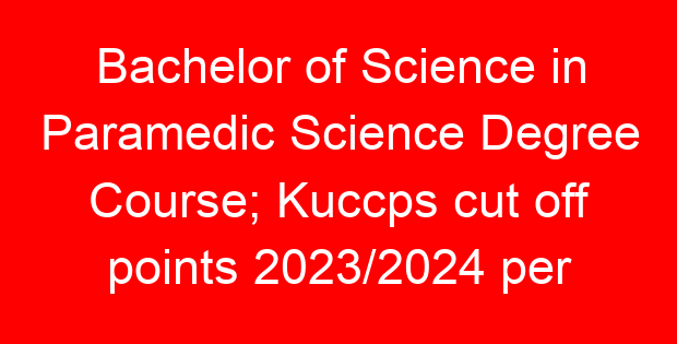 Bachelor of Science in Paramedic Science Degree Course; Kuccps cut off points 2023/2024 per university, requirements, Course Code & Fees