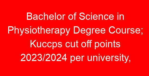 Bachelor of Science in Physiotherapy Degree Course; Kuccps cut off points 2023/2024 per university, requirements, Course Code & Fees