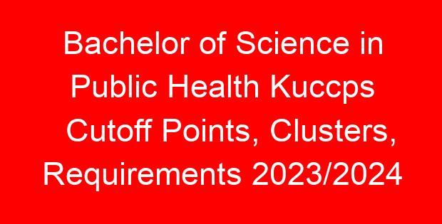 Bachelor of Science in Public Health Kuccps Cutoff Points, Clusters, Requirements 2023/2024