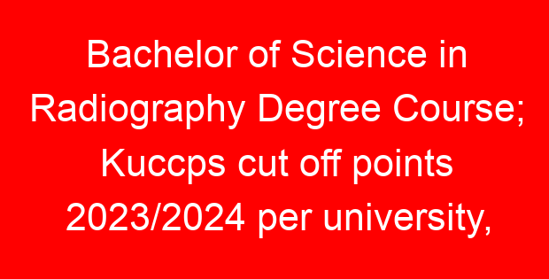 Bachelor of Science in Radiography Degree Course; Kuccps cut off points 2023/2024 per university, requirements, Course Code & Fees
