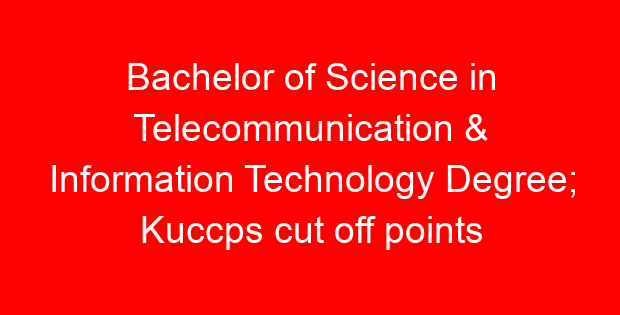 Bachelor of Science in Telecommunication & Information Technology Degree; Kuccps cut off points 2023/2024 per university, requirements, Course Code & Fees