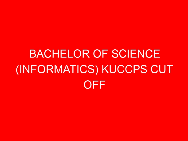 BACHELOR OF SCIENCE (INFORMATICS) KUCCPS CUT OFF POINTS, REQUIREMENTS 2022-2023
