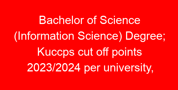 Bachelor of Science (Information Science) Degree; Kuccps cut off points 2023/2024 per university, requirements, Course Code & Fees