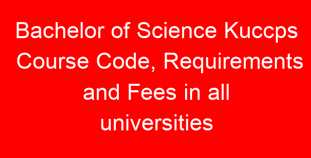 Bachelor of Science Kuccps Course Code, Requirements and Fees in all universities