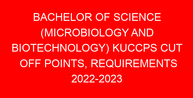 BACHELOR OF SCIENCE (MICROBIOLOGY AND BIOTECHNOLOGY) KUCCPS CUT OFF POINTS, REQUIREMENTS 2022-2023