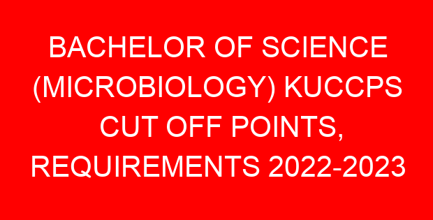 BACHELOR OF SCIENCE (MICROBIOLOGY) KUCCPS CUT OFF POINTS, REQUIREMENTS 2022-2023