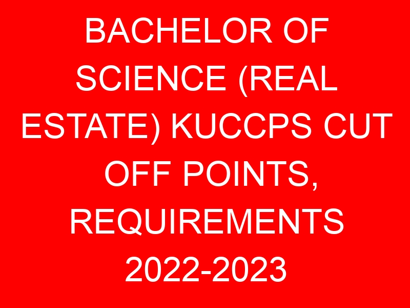 BACHELOR OF SCIENCE (REAL ESTATE) KUCCPS CUT OFF POINTS, REQUIREMENTS 2022-2023