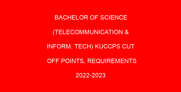 BACHELOR OF SCIENCE (TELECOMMUNICATION & INFORM. TECH) KUCCPS CUT OFF POINTS, REQUIREMENTS 2022-2023