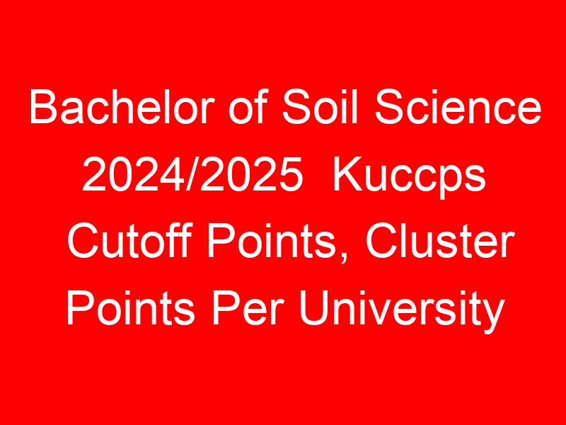 Bachelor of Soil Science 2024/2025 Kuccps Cutoff Points, Cluster Points Per University
