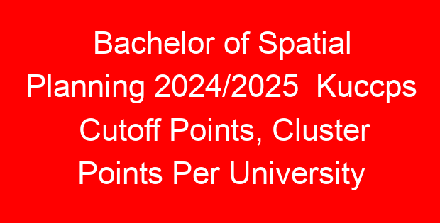 Bachelor of Spatial Planning 2024/2025  Kuccps Cutoff Points, Cluster Points Per University