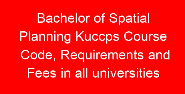 Bachelor of Spatial Planning Kuccps Course Code, Requirements and Fees in all universities