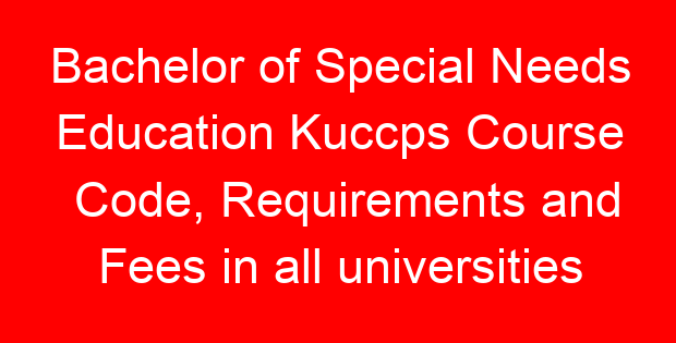 Bachelor of Special Needs Education Kuccps Course Code, Requirements and Fees in all universities