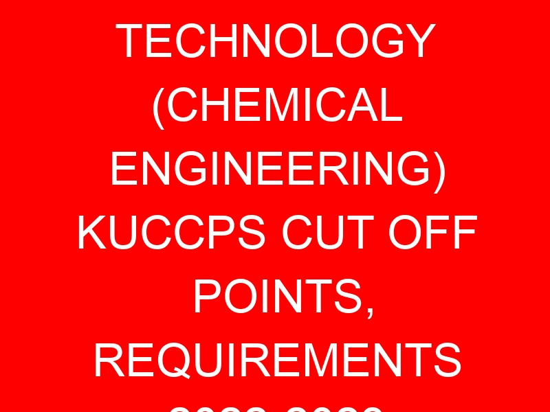 BACHELOR OF TECHNOLOGY (CHEMICAL ENGINEERING) KUCCPS CUT OFF POINTS, REQUIREMENTS 2022-2023