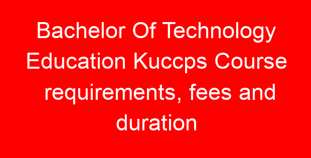 Bachelor Of Technology Education Kuccps Course requirements, fees and duration