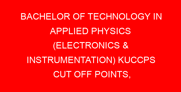 BACHELOR OF TECHNOLOGY IN APPLIED PHYSICS (ELECTRONICS & INSTRUMENTATION) KUCCPS CUT OFF POINTS, REQUIREMENTS 2022-2023
