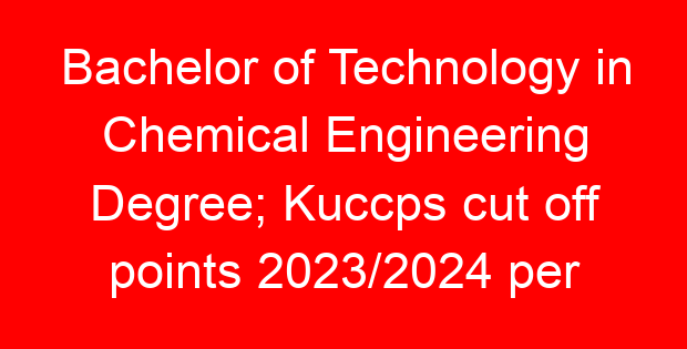Bachelor of Technology in Chemical Engineering Degree; Kuccps cut off points 2023/2024 per university, requirements, Course Code & Fees
