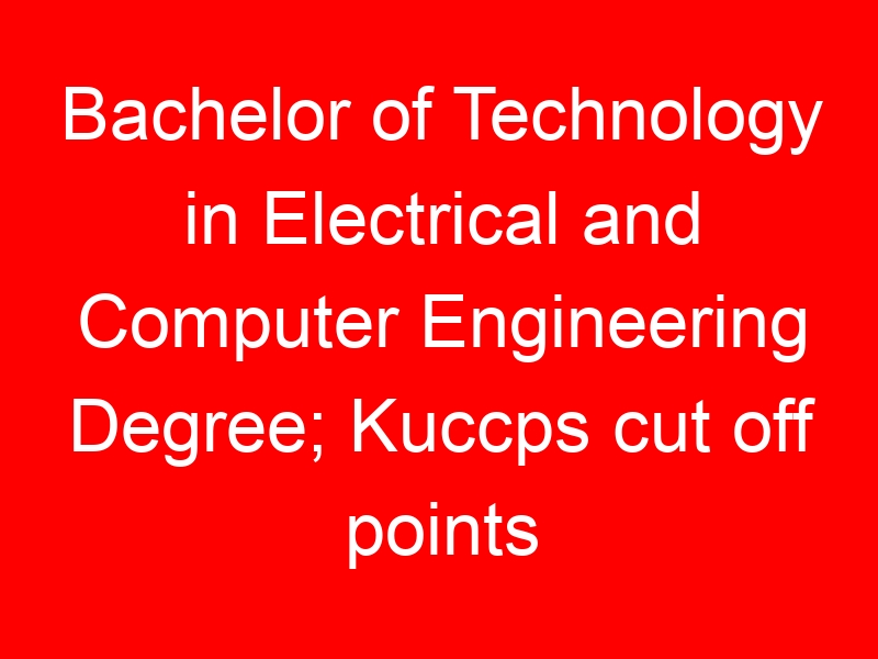 Bachelor of Technology in Electrical and Computer Engineering Degree; Kuccps cut off points 2023/2024 per university, requirements, Course Code & Fees