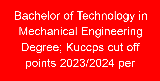 Bachelor of Technology in Mechanical Engineering Degree; Kuccps cut off points 2023/2024 per university, requirements, Course Code & Fees