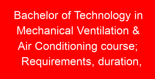 Bachelor of Technology in Mechanical Ventilation & Air Conditioning course; Requirements, duration,  job opportunities and universities offering the course