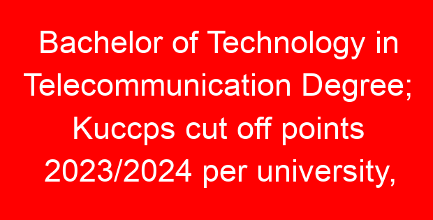 Bachelor of Technology in Telecommunication Degree; Kuccps cut off points 2023/2024 per university, requirements, Course Code & Fees