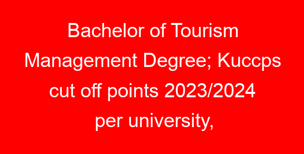 Bachelor of Tourism Management Degree; Kuccps cut off points 2023/2024 per university, requirements, Course Code & Fees