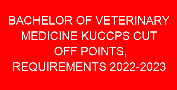 BACHELOR OF VETERINARY MEDICINE KUCCPS CUT OFF POINTS, REQUIREMENTS 2022-2023