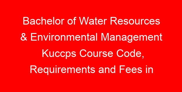 Bachelor of Water Resources & Environmental Management Kuccps Course Code, Requirements and Fees in all universities