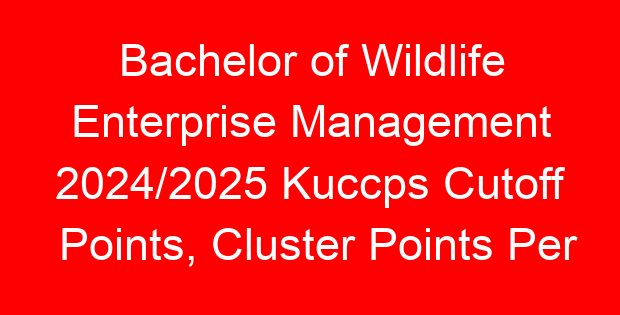 Bachelor of Wildlife Enterprise Management 2024/2025 Kuccps Cutoff Points, Cluster Points Per University